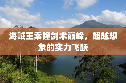 海賊王索隆劍術(shù)巔峰，超越想象的實力飛躍