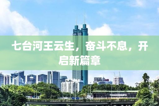 七臺(tái)河王云生，奮斗不息，開啟新篇章