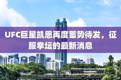 UFC巨星凱恩再度蓄勢(shì)待發(fā)，征服拳壇的最新消息
