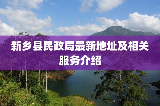 新鄉(xiāng)縣民政局最新地址及相關服務介紹