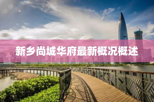 新鄉(xiāng)尚城華府最新概況概述