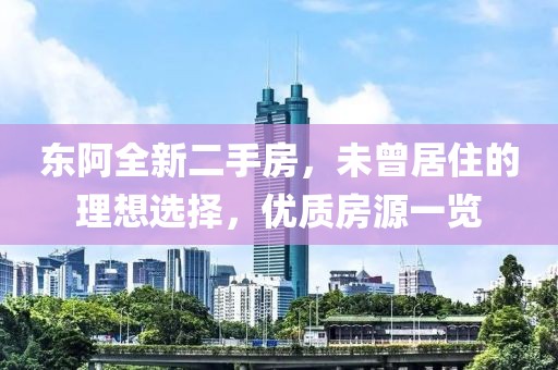 東阿全新二手房，未曾居住的理想選擇，優(yōu)質(zhì)房源一覽