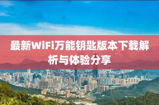 最新WiFi萬能鑰匙版本下載解析與體驗分享