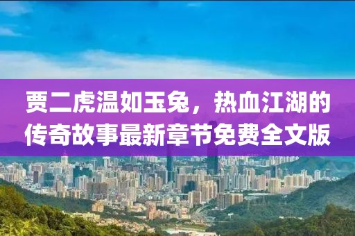 賈二虎溫如玉兔，熱血江湖的傳奇故事最新章節(jié)免費(fèi)全文版