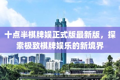十點(diǎn)半棋牌娛正式版最新版，探索極致棋牌娛樂(lè)的新境界