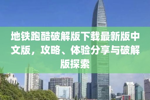 地鐵跑酷破解版下載最新版中文版，攻略、體驗(yàn)分享與破解版探索