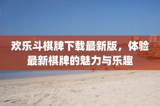歡樂斗棋牌下載最新版，體驗最新棋牌的魅力與樂趣
