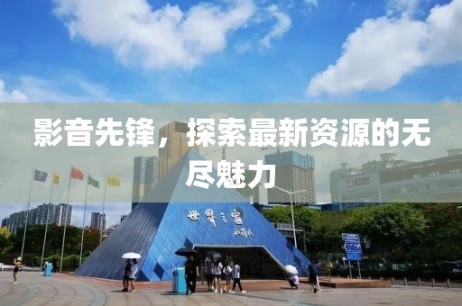 影音先鋒，探索最新資源的無盡魅力