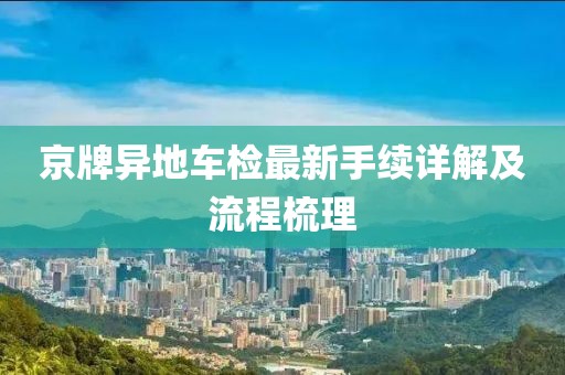 京牌異地車(chē)檢最新手續(xù)詳解及流程梳理