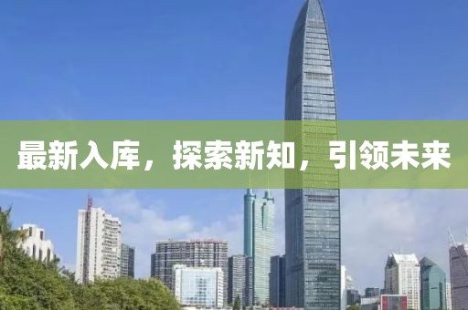 最新入庫(kù)，探索新知，引領(lǐng)未來(lái)