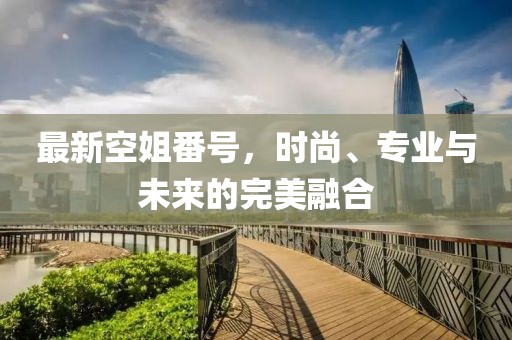 最新空姐番號，時尚、專業(yè)與未來的完美融合