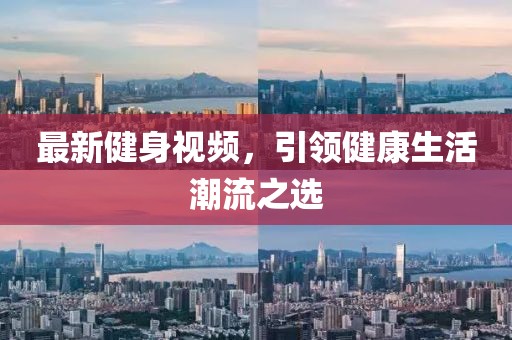 最新健身視頻，引領(lǐng)健康生活潮流之選