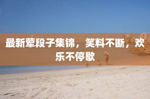 最新葷段子集錦，笑料不斷，歡樂不停歇