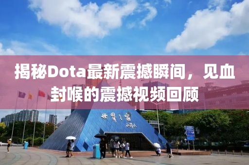 揭秘Dota最新震撼瞬間，見(jiàn)血封喉的震撼視頻回顧