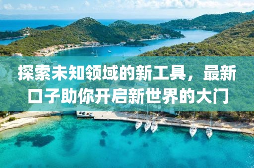 探索未知領(lǐng)域的新工具，最新口子助你開(kāi)啟新世界的大門(mén)