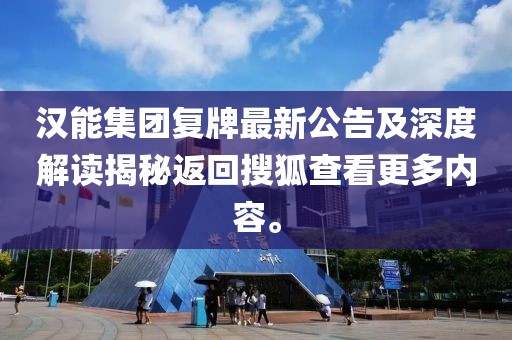 漢能集團(tuán)復(fù)牌最新公告及深度解讀揭秘返回搜狐查看更多內(nèi)容。