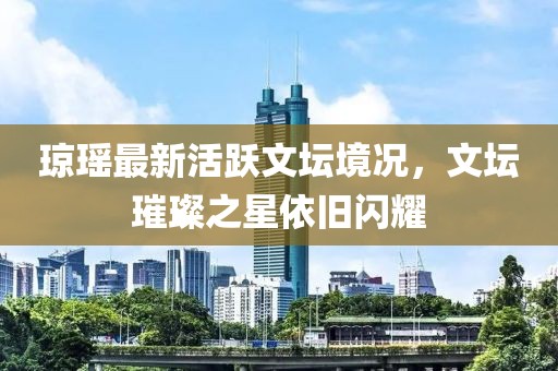 瓊瑤最新活躍文壇境況，文壇璀璨之星依舊閃耀