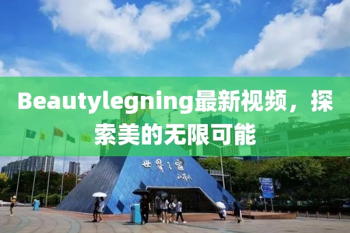 Beautylegning最新視頻，探索美的無限可能