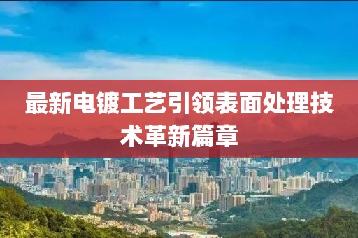 最新電鍍工藝引領(lǐng)表面處理技術(shù)革新篇章