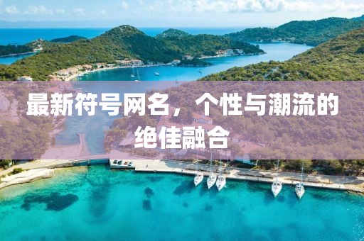 最新符號(hào)網(wǎng)名，個(gè)性與潮流的絕佳融合