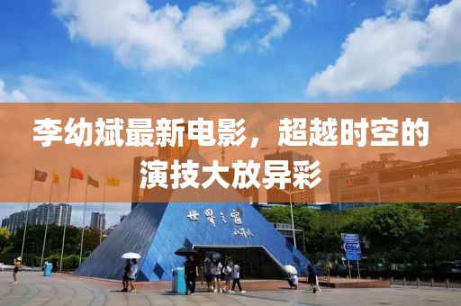 李幼斌最新電影，超越時(shí)空的演技大放異彩