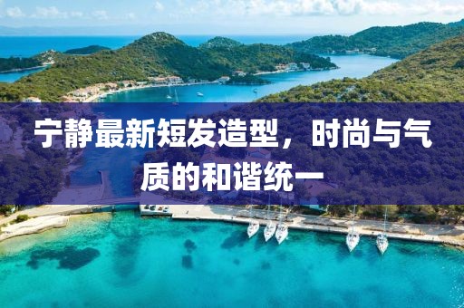 寧靜最新短發(fā)造型，時尚與氣質(zhì)的和諧統(tǒng)一