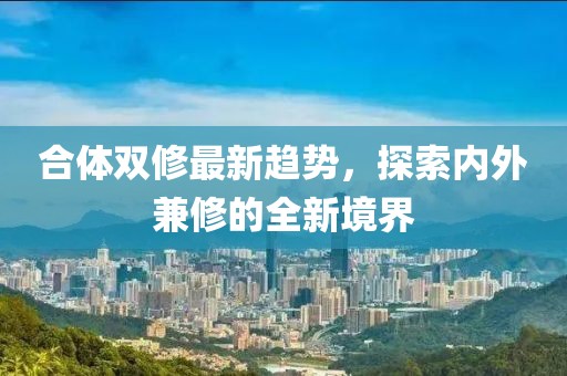 合體雙修最新趨勢(shì)，探索內(nèi)外兼修的全新境界