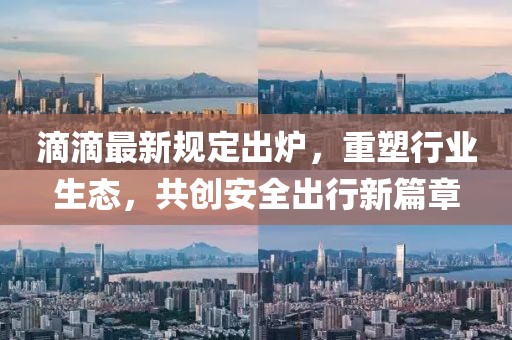 滴滴最新規(guī)定出爐，重塑行業(yè)生態(tài)，共創(chuàng)安全出行新篇章