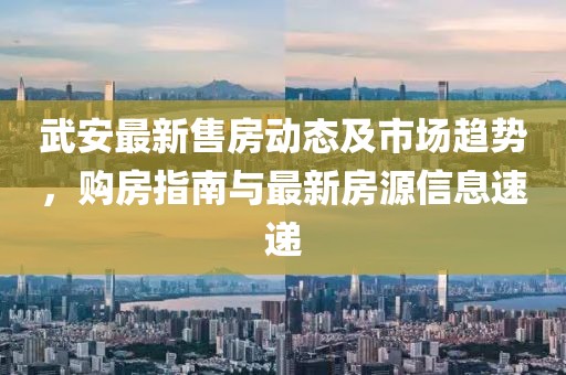 武安最新售房動態(tài)及市場趨勢，購房指南與最新房源信息速遞