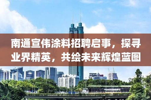南通宣偉涂料招聘啟事，探尋業(yè)界精英，共繪未來輝煌藍圖