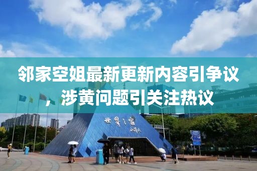 鄰家空姐最新更新內(nèi)容引爭議，涉黃問題引關(guān)注熱議