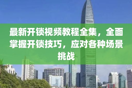 最新開鎖視頻教程全集，全面掌握開鎖技巧，應對各種場景挑戰(zhàn)