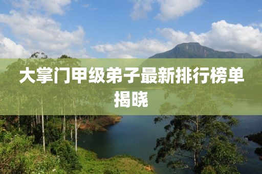 大掌門甲級弟子最新排行榜單揭曉