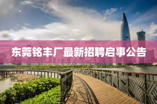 東莞銘豐廠最新招聘啟事公告