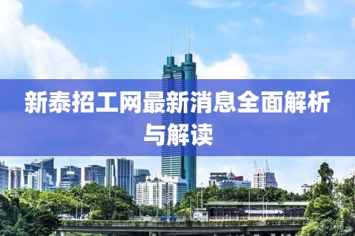 新泰招工網(wǎng)最新消息全面解析與解讀