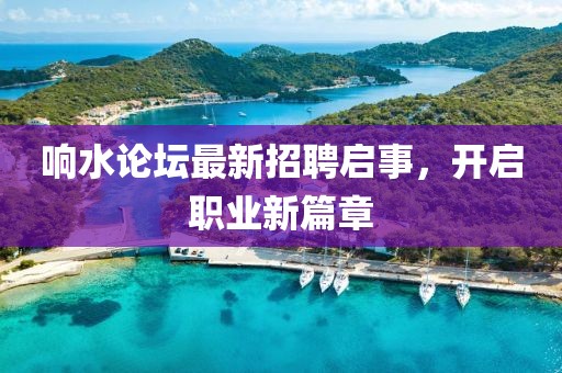 響水論壇最新招聘啟事，開(kāi)啟職業(yè)新篇章