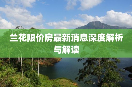 蘭花限價房最新消息深度解析與解讀