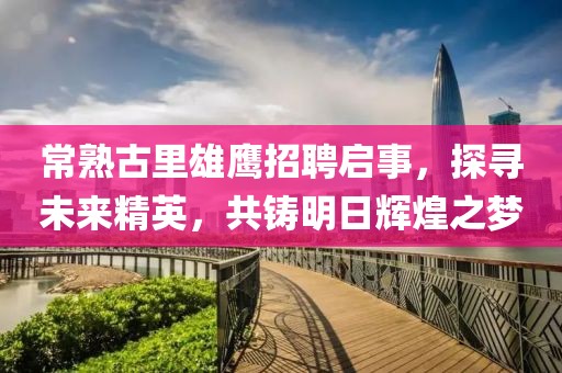 常熟古里雄鷹招聘啟事，探尋未來精英，共鑄明日輝煌之夢