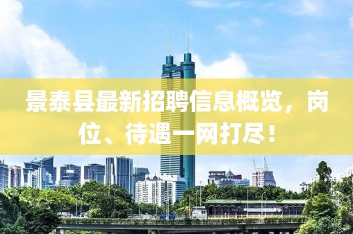 景泰縣最新招聘信息概覽，崗位、待遇一網(wǎng)打盡！