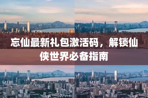 忘仙最新禮包激活碼，解鎖仙俠世界必備指南