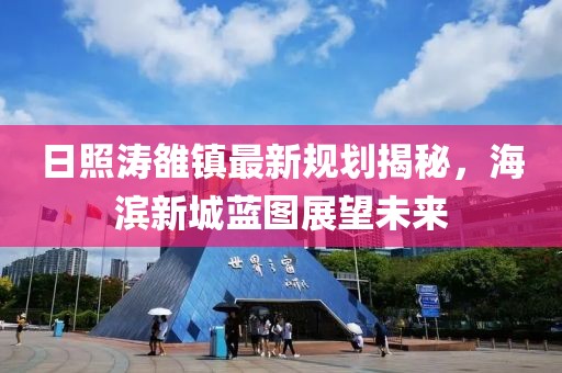 日照濤雒鎮(zhèn)最新規(guī)劃揭秘，海濱新城藍(lán)圖展望未來