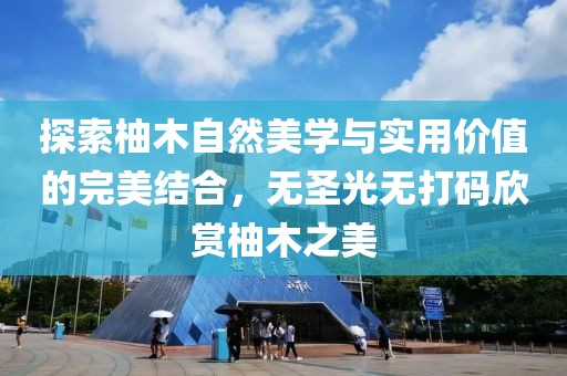 探索柚木自然美學(xué)與實(shí)用價(jià)值的完美結(jié)合，無圣光無打碼欣賞柚木之美
