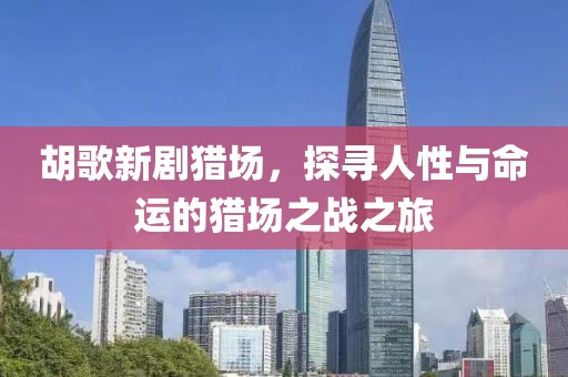 胡歌新劇獵場，探尋人性與命運(yùn)的獵場之戰(zhàn)之旅