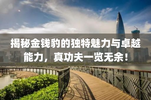 揭秘金錢(qián)豹的獨(dú)特魅力與卓越能力，真功夫一覽無(wú)余！