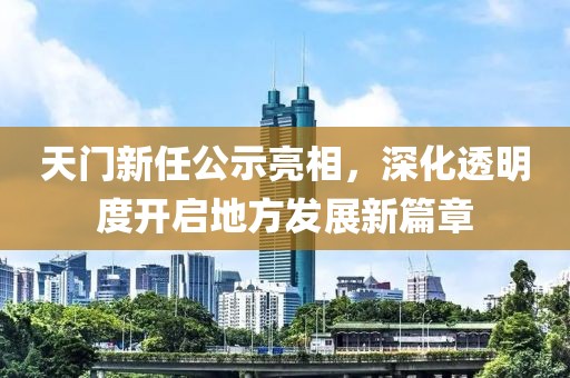 天門(mén)新任公示亮相，深化透明度開(kāi)啟地方發(fā)展新篇章