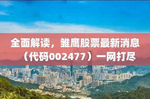 全面解讀，雛鷹股票最新消息（代碼002477）一網(wǎng)打盡