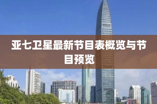 亞七衛(wèi)星最新節(jié)目表概覽與節(jié)目預覽
