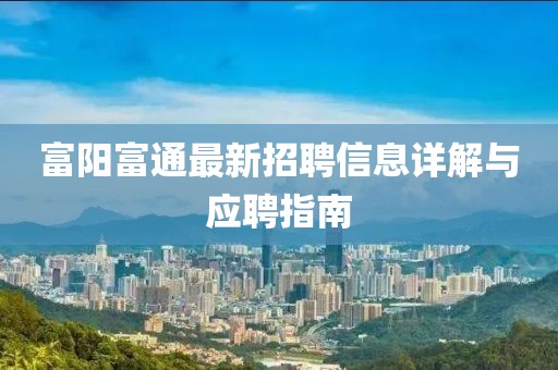 富陽富通最新招聘信息詳解與應聘指南
