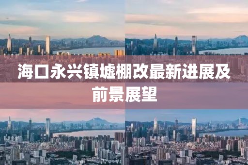 ?？谟琅d鎮(zhèn)墟棚改最新進展及前景展望