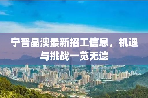 寧晉晶澳最新招工信息，機遇與挑戰(zhàn)一覽無遺